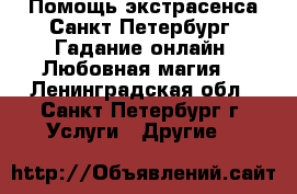 Помощь экстрасенса Санкт-Петербург. Гадание онлайн. Любовная магия. - Ленинградская обл., Санкт-Петербург г. Услуги » Другие   